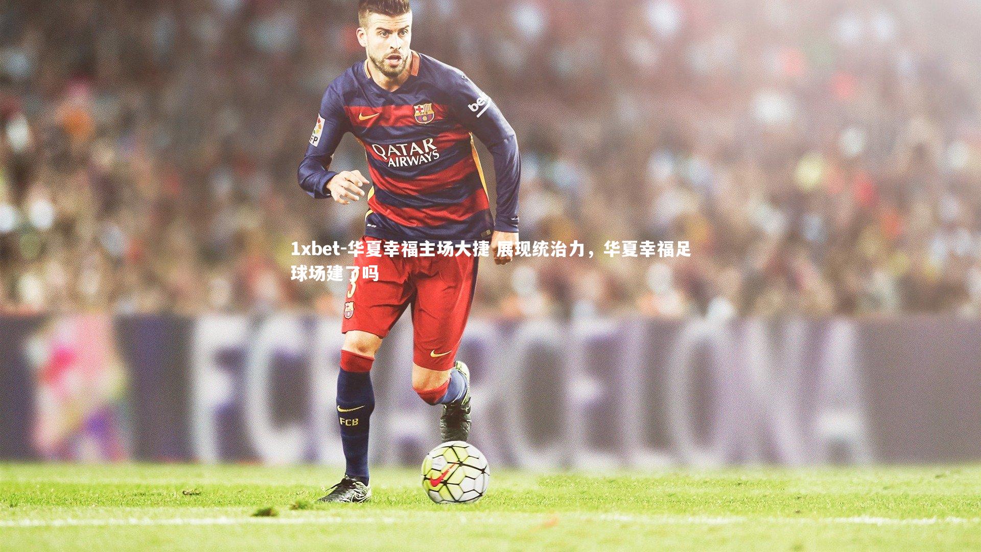 华夏幸福主场大捷 展现统治力，华夏幸福足球场建了吗