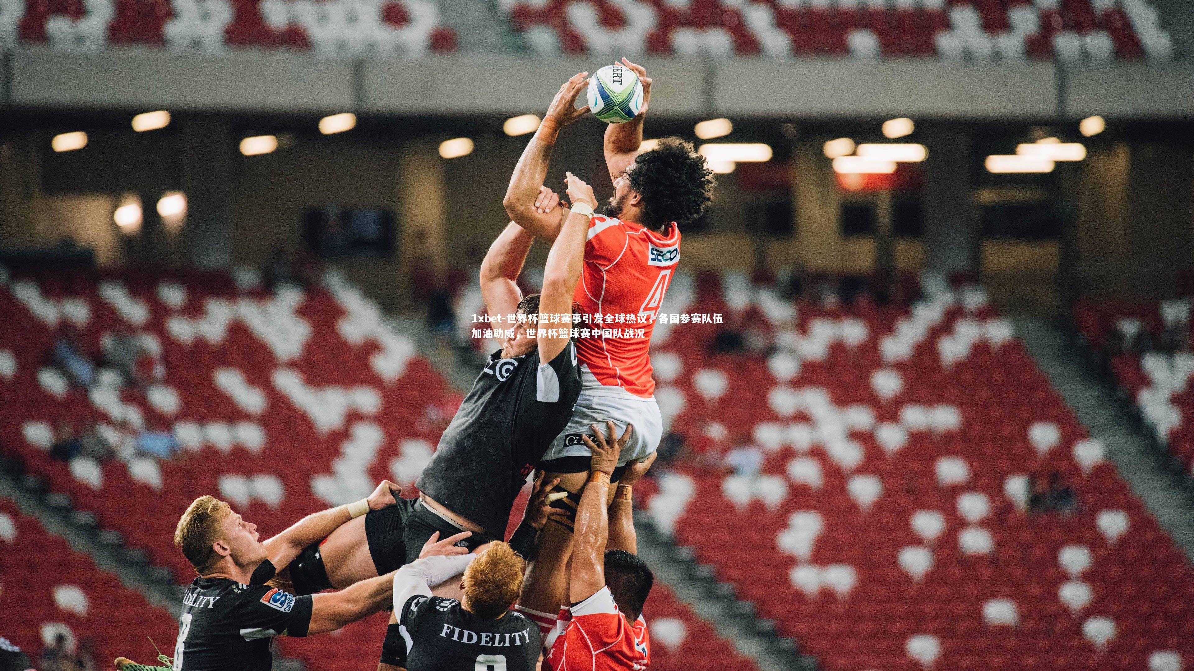 1xbet-世界杯篮球赛事引发全球热议，各国参赛队伍加油助威，世界杯篮球赛中国队战况