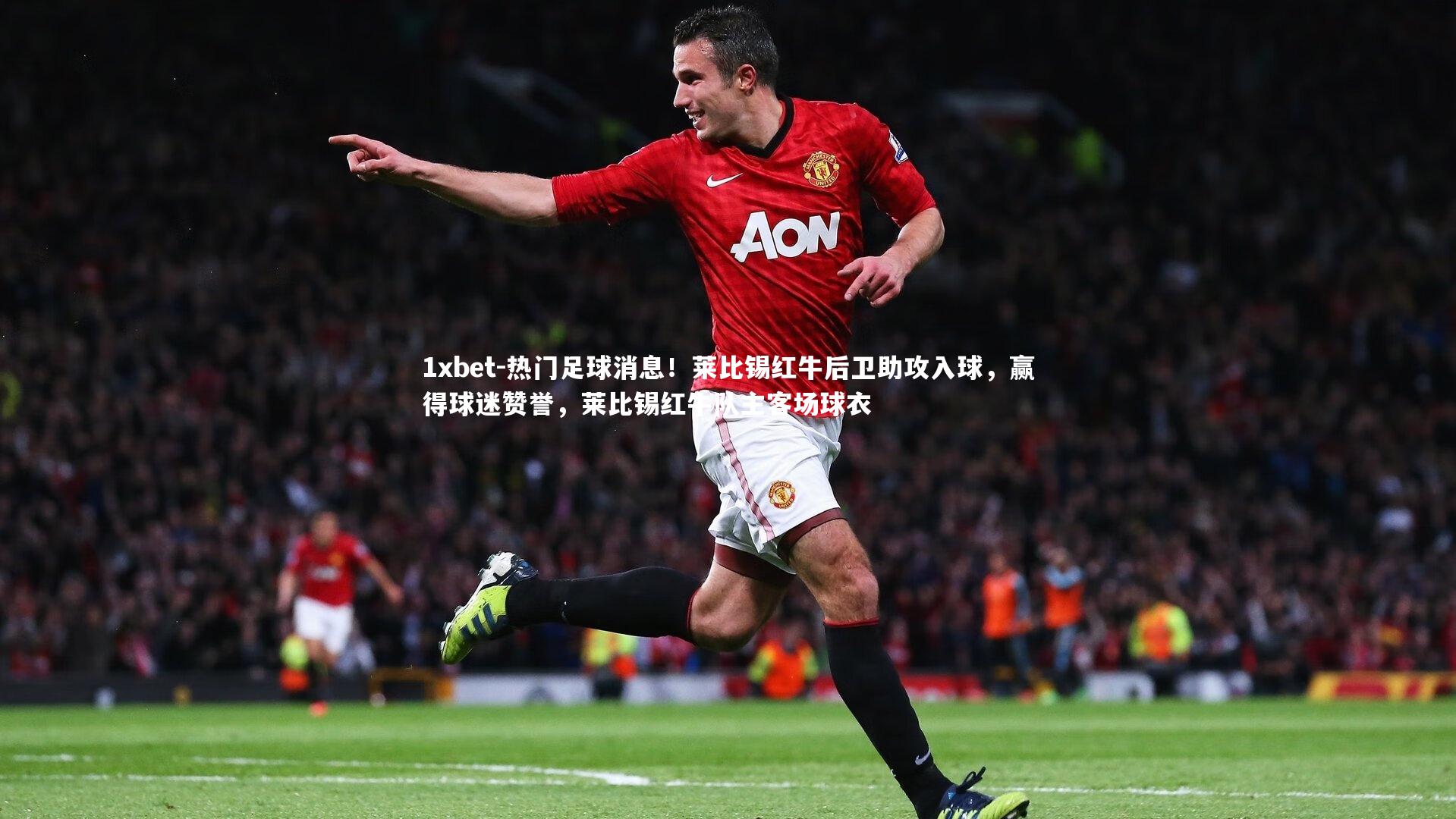 热门足球消息！莱比锡红牛后卫助攻入球，赢得球迷赞誉，莱比锡红牛队主客场球衣