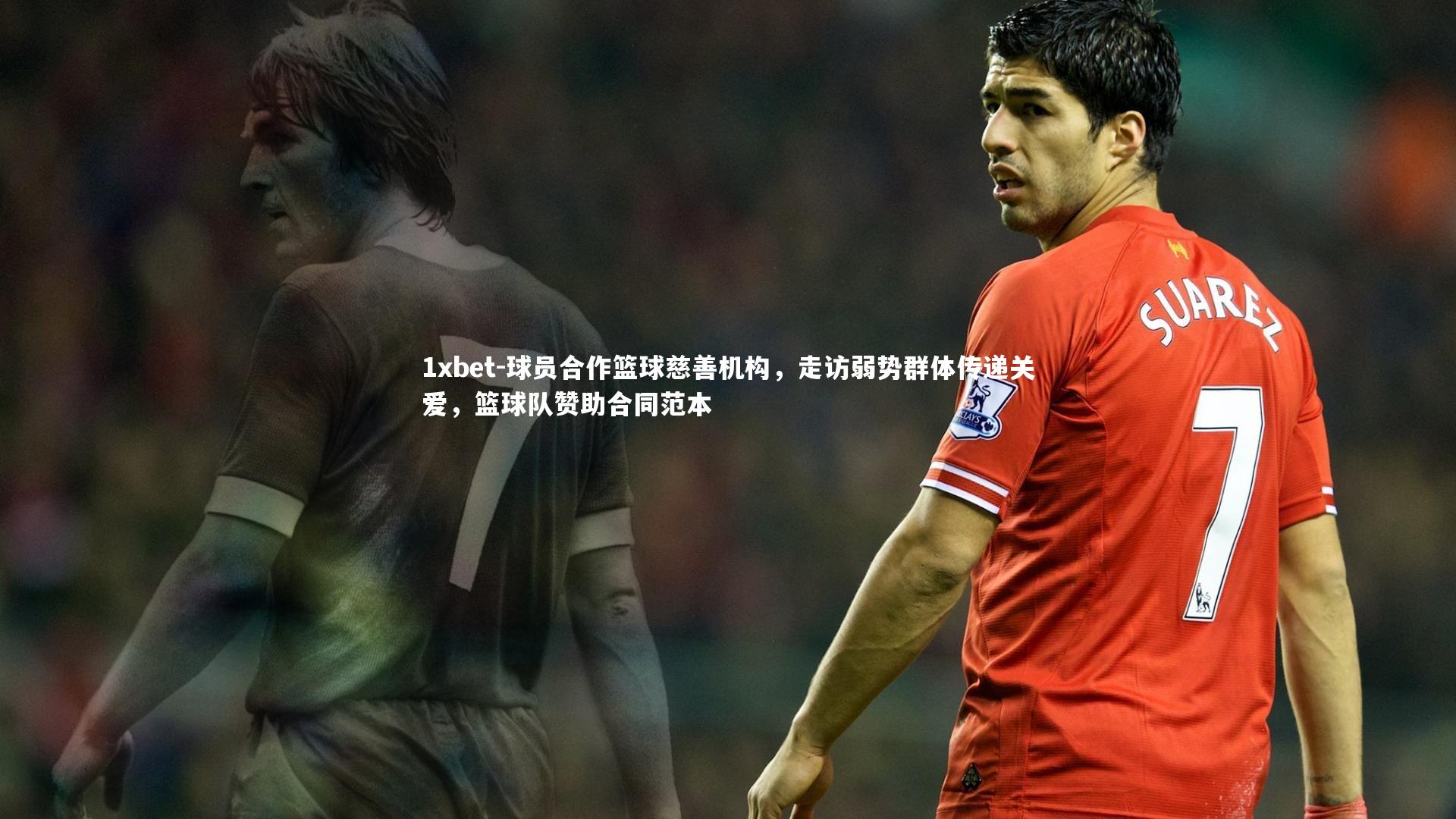 1xbet-球员合作篮球慈善机构，走访弱势群体传递关爱，篮球队赞助合同范本