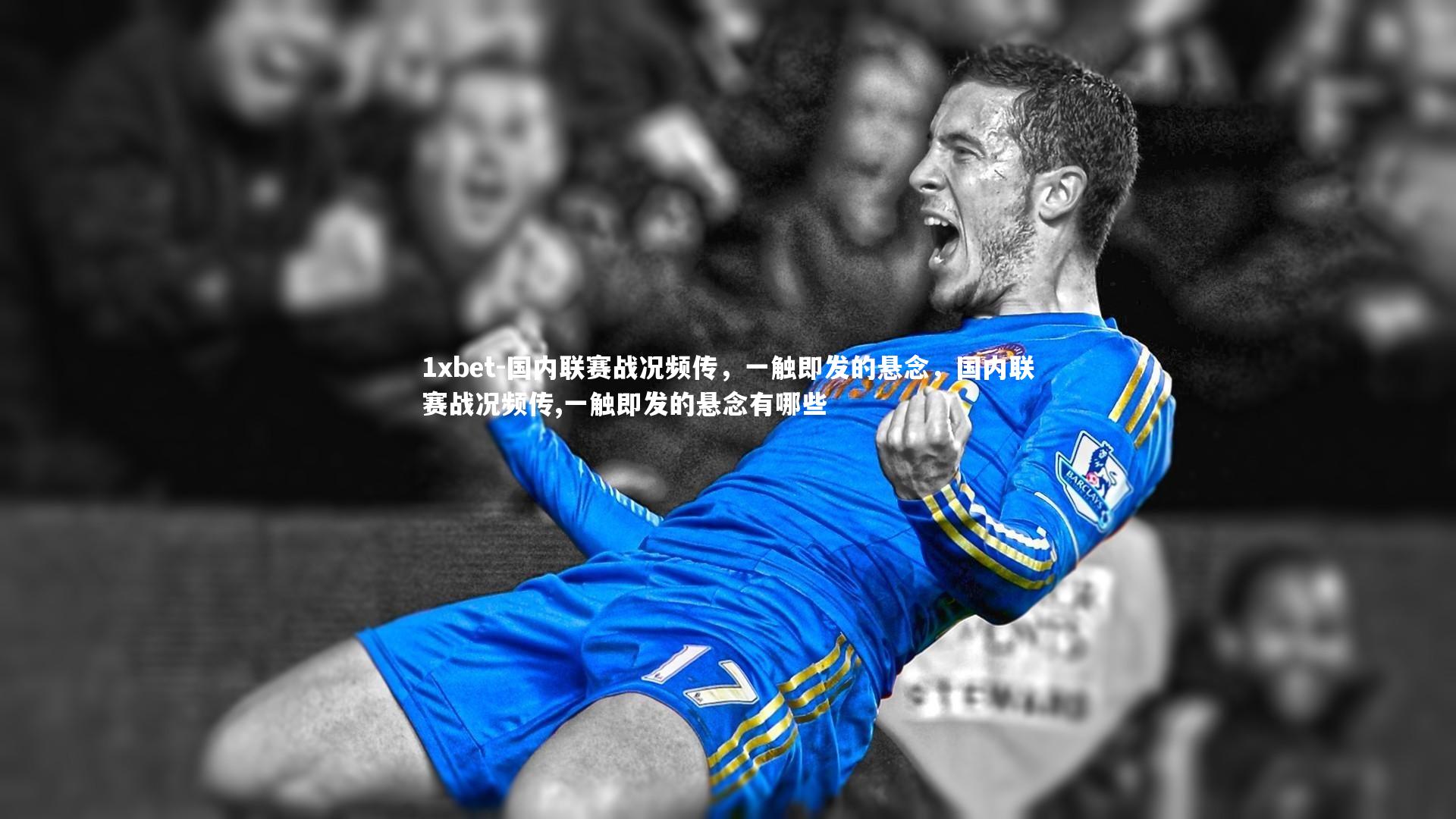 1xbet-国内联赛战况频传，一触即发的悬念，国内联赛战况频传,一触即发的悬念有哪些