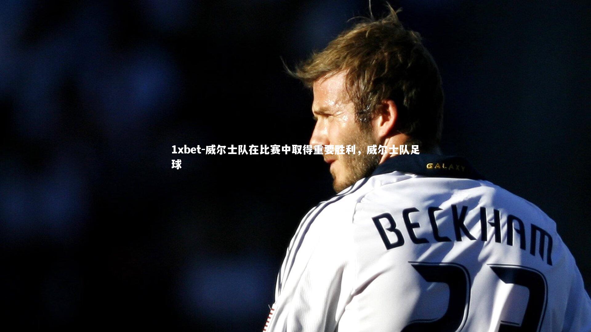 威尔士队在比赛中取得重要胜利，威尔士队足球