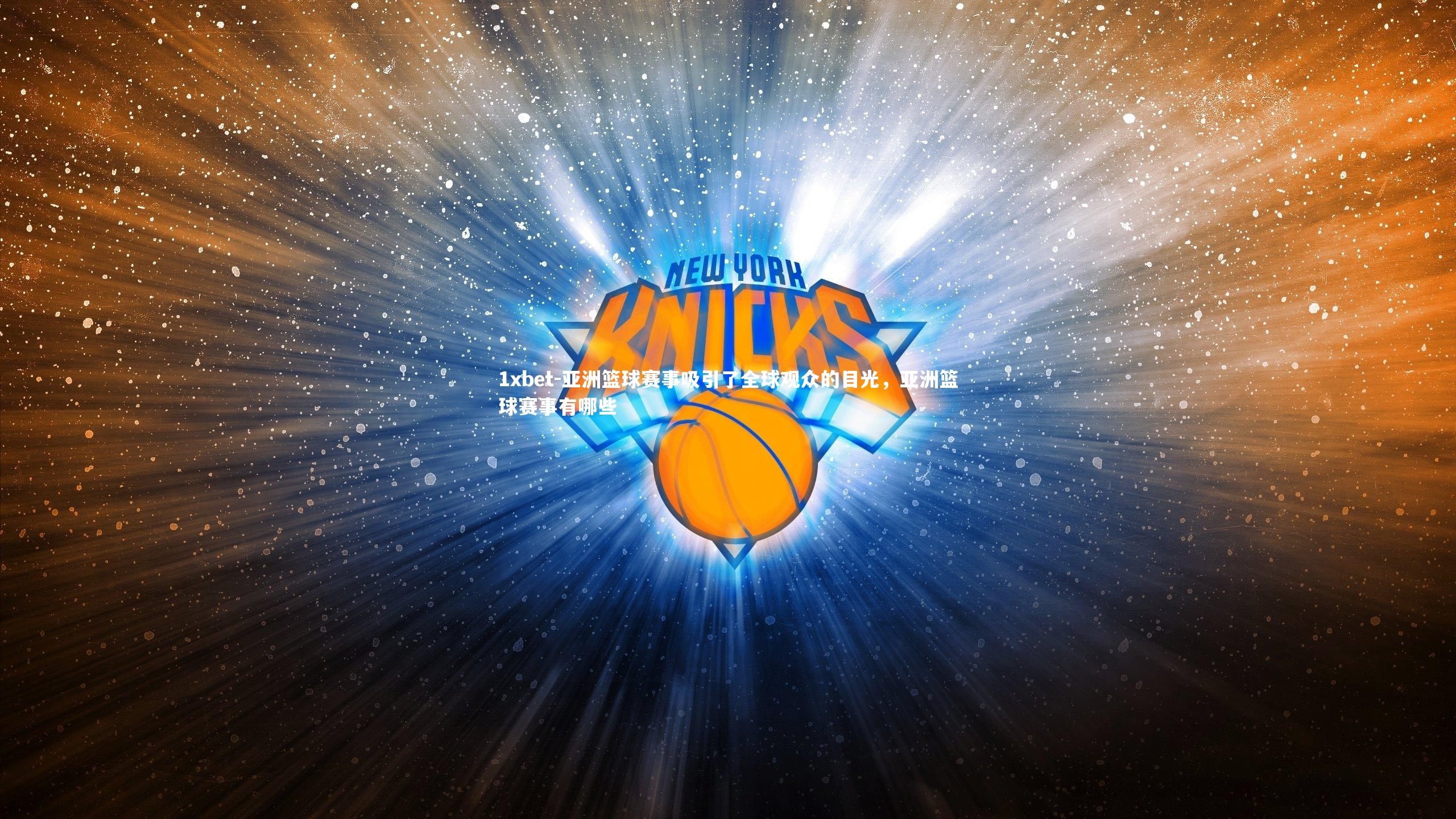 1xbet-亚洲篮球赛事吸引了全球观众的目光，亚洲篮球赛事有哪些
