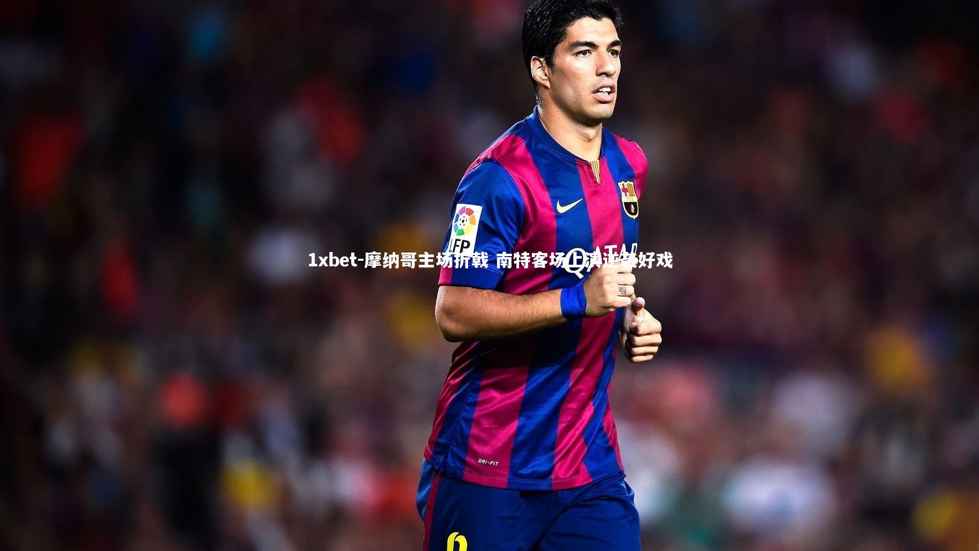 摩纳哥主场折戟 南特客场上演逆袭好戏