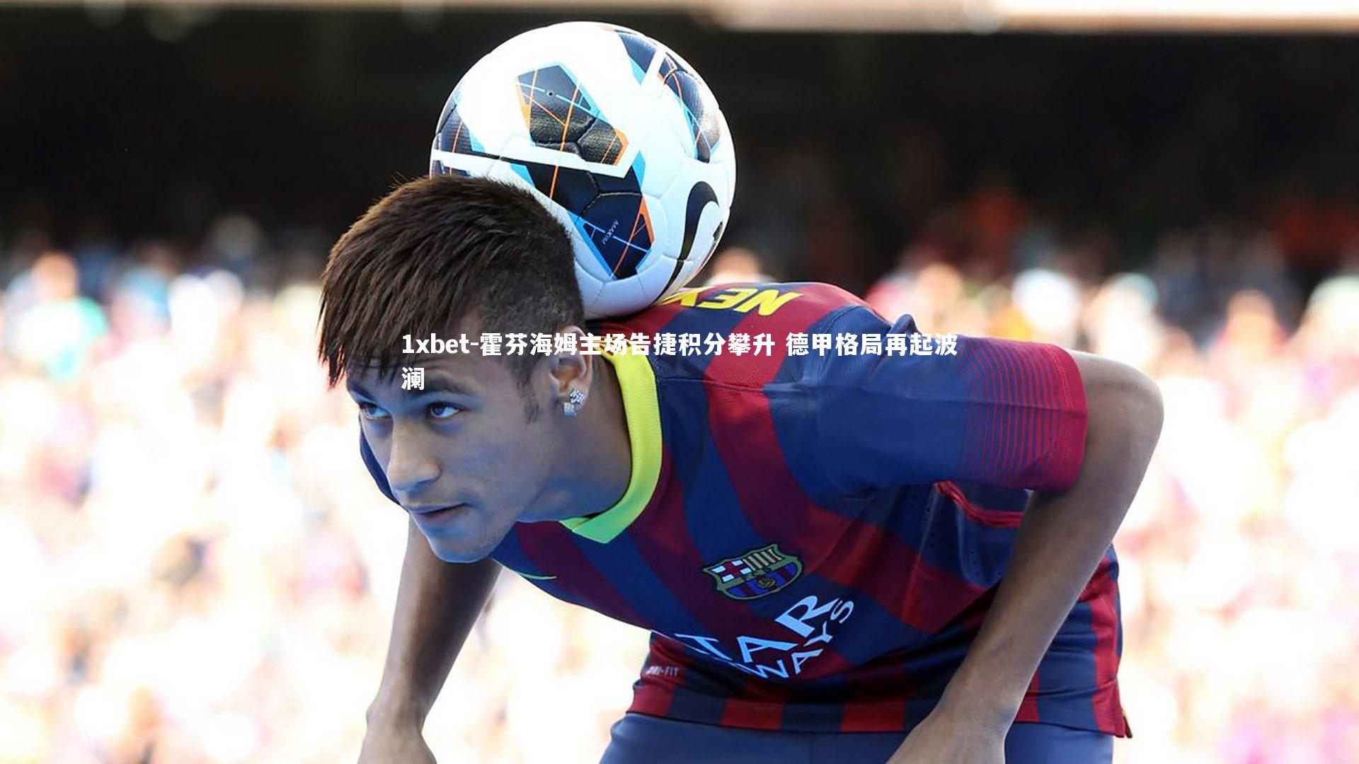 霍芬海姆主场告捷积分攀升 德甲格局再起波澜