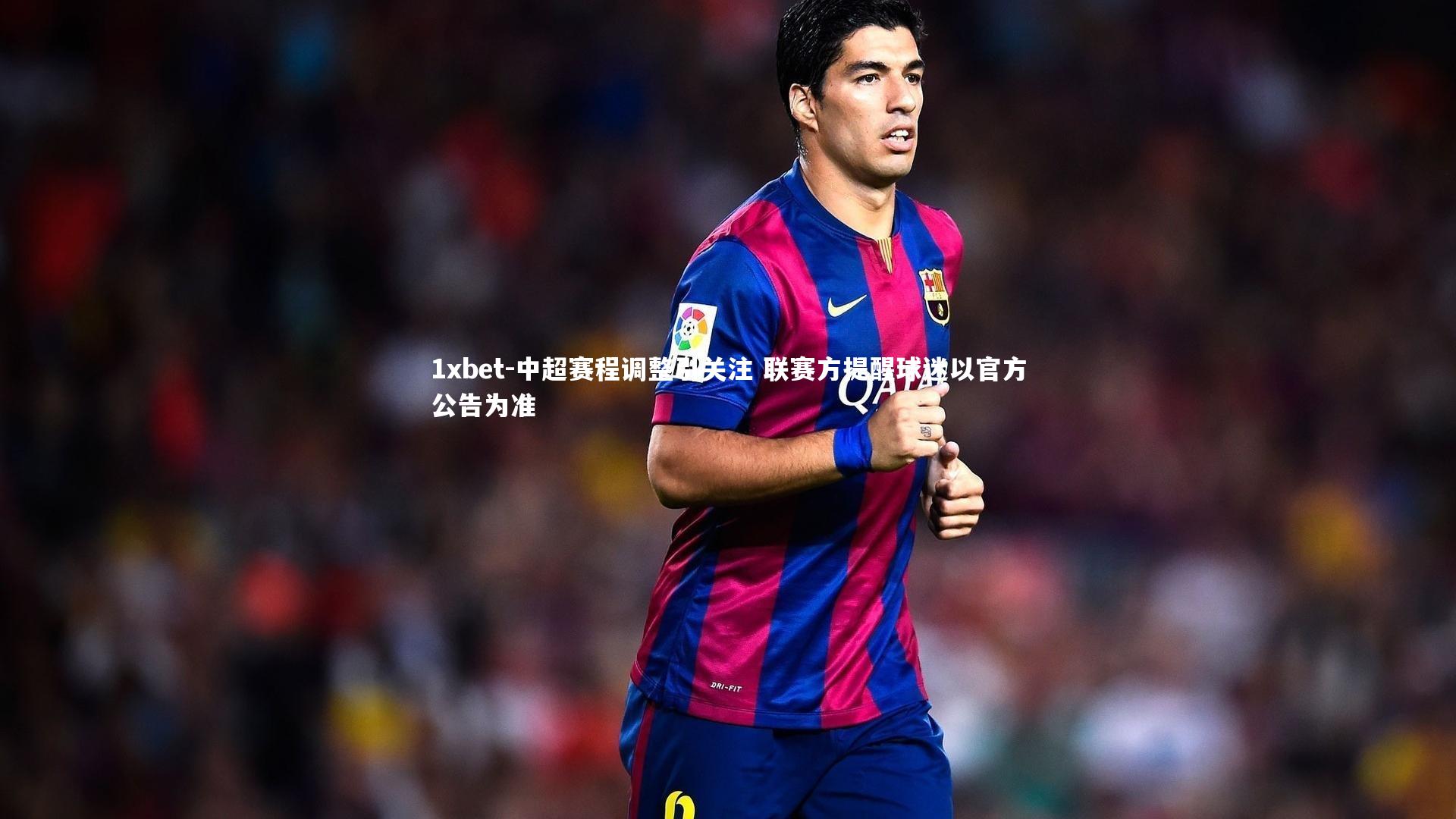 1xbet-中超赛程调整引关注 联赛方提醒球迷以官方公告为准